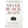 Never Be Sick Again: Access Supernatural Health Through Jesus' Resurrection Power