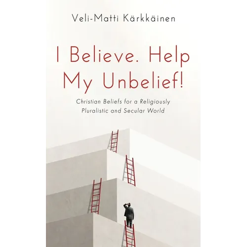 I Believe. Help My Unbelief!: Christian Beliefs for a Religiously Pluralistic and Secular World