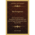 The Evergreens: How To Select, Plant, Transplant, Cultivate And Care For All Types Of Evergreen Trees And Shrubs