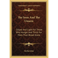 The Seen And The Unseen: Solace And Light For Those Who Hunger And Thirst For More Than Bread Alone