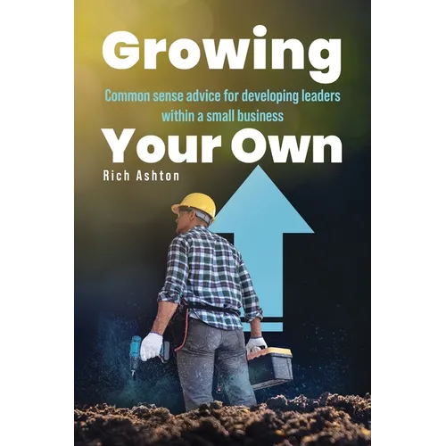 Growing Your Own: Common sense advice for developing leaders within a small business