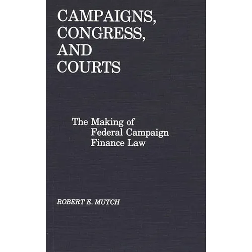 Campaigns, Congress, and Courts: The Making of Federal Campaign Finance Law