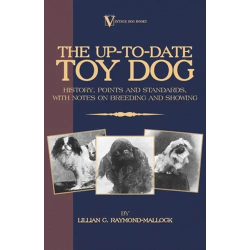 The Up-To-Date Toy Dog: History, Points and Standards, with Notes on Breeding and Showing (a Vintage Dog Books Breed Classic)