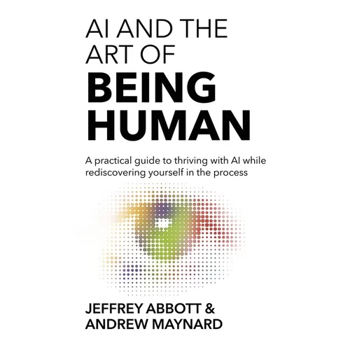AI and the Art of Being Human: A practical guide to thriving with AI while rediscovering yourself in the process