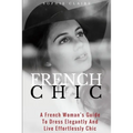 French Chic: A French Woman's Guide To Dress Elegantly And Live Effortlessly Chic