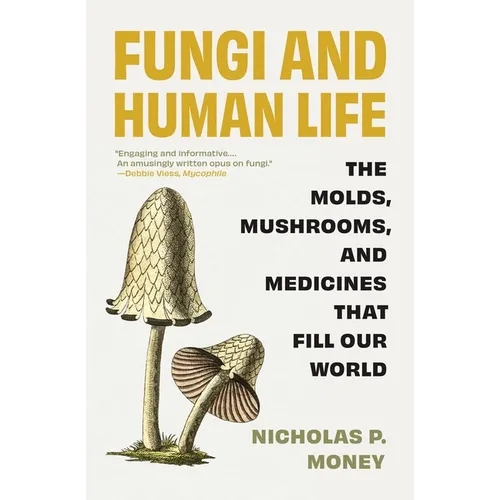 Fungi and Human Life: The Molds, Mushrooms, and Medicines That Fill Our World