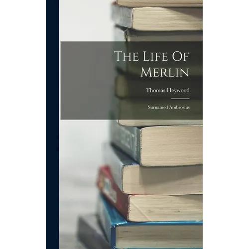 The Life Of Merlin: Surnamed Ambrosius