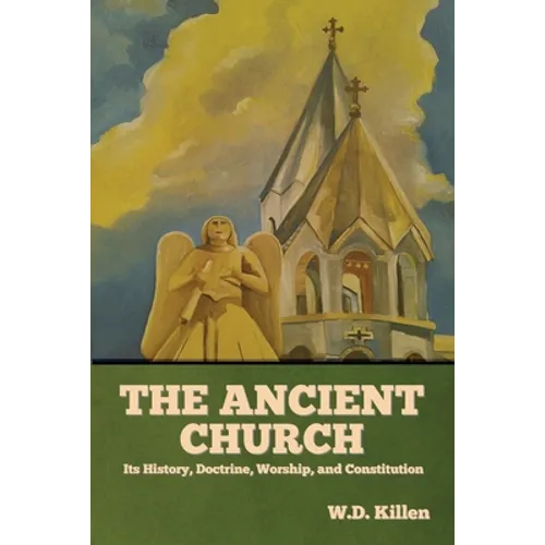 The Ancient Church: Its History, Doctrine, Worship, and Constitution