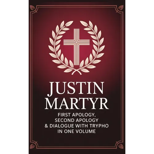 Justin Martyr: First Apology, Second Apology & Dialogue with Trypho in One Volume (Grapevine Press)