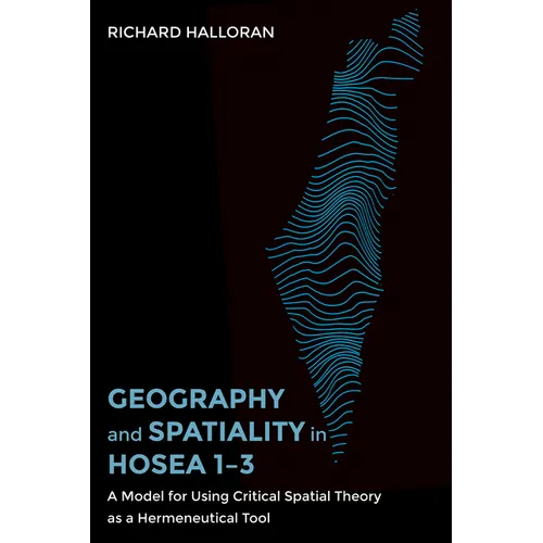 Geography and Spatiality in Hosea 1-3: A Model for Using Critical Spatial Theory as a Hermeneutical Tool