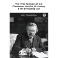 The Three Apologies of G.K. Chesterton: Heretics, Orthodoxy & The Everlasting Man