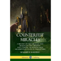 Counterfeit Miracles: A History of Fake Miracles and Healings in the Christian and Catholic Traditions, with Arguments in Favor of Cessationism