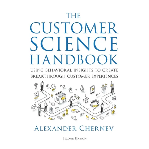 The Customer Science Handbook: Using Behavioral Insights to Create Breakthrough Customer Experiences