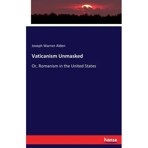 Vaticanism Unmasked: Or, Romanism in the United States