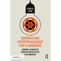 Business and Entrepreneurship for Filmmakers: Making a Living as a Creative Artist in the Film Industry