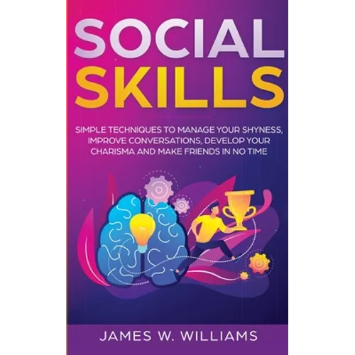 Social Skills: Simple Techniques to Manage Your Shyness, Improve Conversations, Develop Your Charisma and Make Friends In No Time