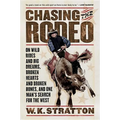 Chasing the Rodeo: On Wild Rides and Big Dreams, Broken Hearts and Broken Bones, and One Man's Search for the West