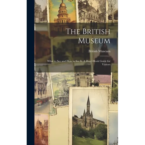 The British Museum; What to see and how to see it. A Hand-book Guide for Visitors