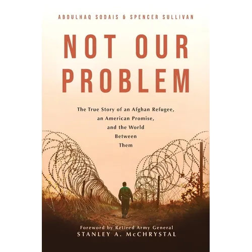 Not Our Problem: The True Story of an Afghan Refugee, an American Promise, and the World Between Them