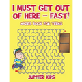 I Must Get Out of Here - Fast! Mazes Book for Teens