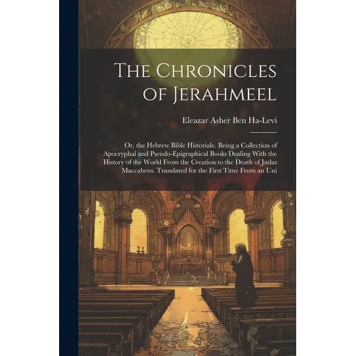 The Chronicles of Jerahmeel: Or, the Hebrew Bible Historiale. Being a Collection of Apocryphal and Pseudo-Epigraphical Books Dealing With the Histo