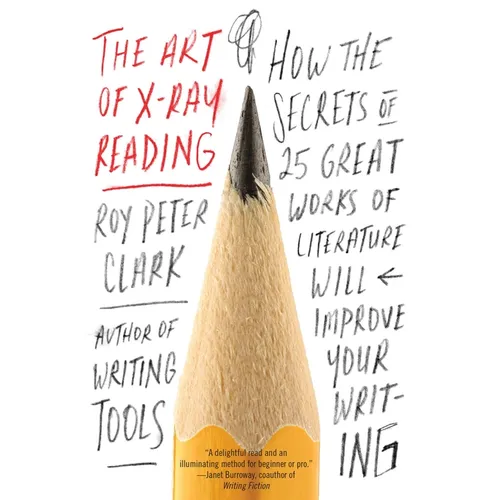 The Art of X-Ray Reading: How the Secrets of 25 Great Works of Literature Will Improve Your Writing