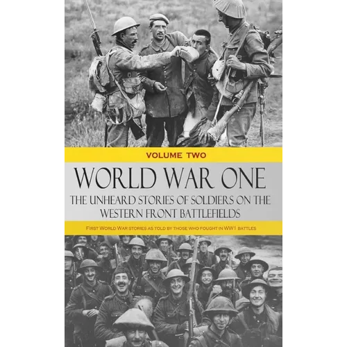 World War One - The Unheard Stories of Soldiers on the Western Front Battlefields: First World War stories as told by those who fought in WW1 battles