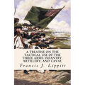 A Treatise on the Tactical Use of the Three Arms: Infantry, Artillery, and Caval