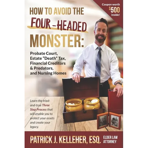 How to Avoid the Four-Headed Monster: Probate Court, Estate Death Taxes, Financial Creditors & Predators and Nursing Homes