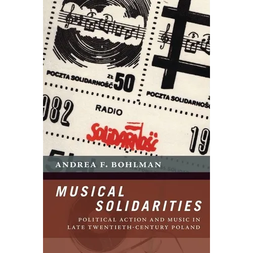 Musical Solidarities: Political Action and Music in Late Twentieth-Century Poland