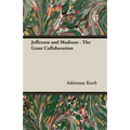 Jefferson and Madison - The Great Collaboration