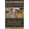 Alexander Unleashed: A Biography and Military History of the Great Macedonian Who Conquered the Ancient World