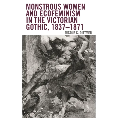 Monstrous Women and Ecofeminism in the Victorian Gothic, 1837-1871
