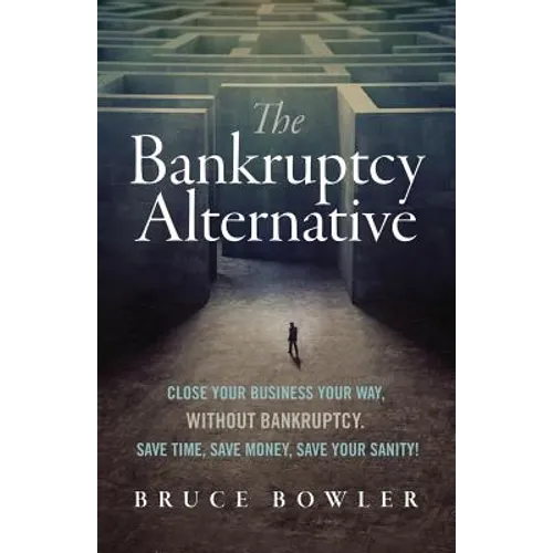 The Bankruptcy Alternative: Close Your Business Your Way, Without Bankruptcy. Save Time, Save Money, Save Your Sanity! - Paperback