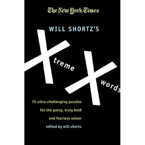 The New York Times Will Shortz's Xtreme Xwords: 75 Ultra-Challenging Puzzles for the Gutsy, Truly Bold and Fearless Solver