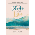 In a Stroke of Love: Through a Mother's Eyes: Hope and Healing on the Special Needs Journey