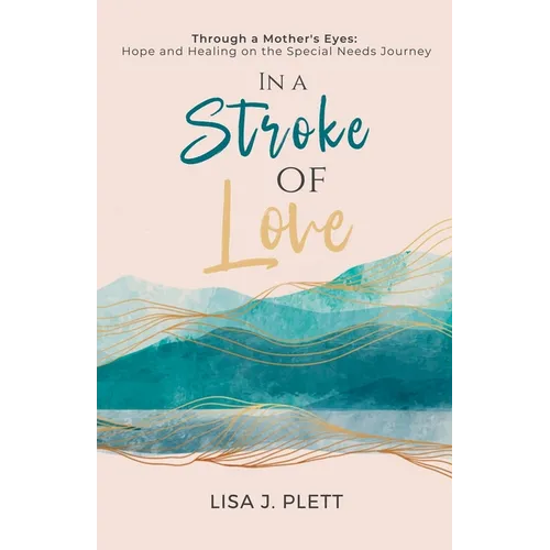 In a Stroke of Love: Through a Mother's Eyes: Hope and Healing on the Special Needs Journey