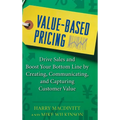 Value-Based Pricing: Drive Sales and Boost Your Bottom Line by Creating, Communicating and Capturing Customer Value