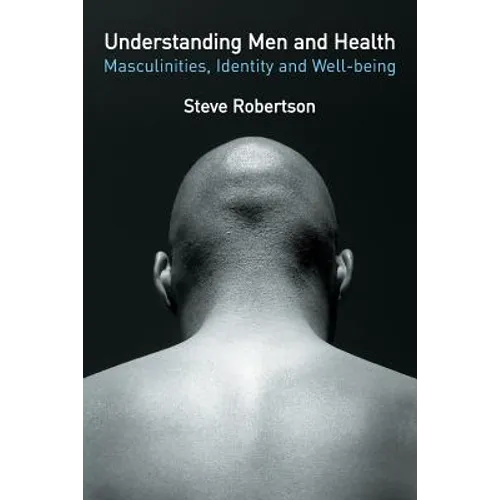 Understanding Men and Health: Masculinities, Identity and Well-Being