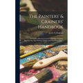 The Painters' & Grainers' Handbook: a Complete Illustrated Guide to Painting, Graining, Distempering, Sign-writing, Gilding, and Glass Embossing ...