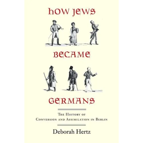 How Jews Became Germans: The History of Conversion and Assimilation in Berlin