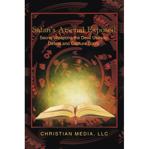 Satan's Arsenal Exposed: Secret Weapons the Devil Uses to Defeat and Capture Souls