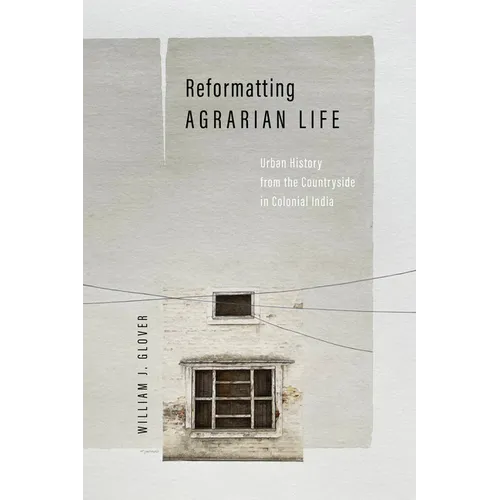 Reformatting Agrarian Life: Urban History from the Countryside in Colonial India