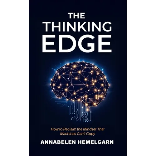 The Thinking Edge: How to Reclaim the Mindset That Machines Can't Copy