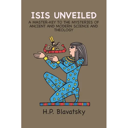 Isis Unveiled: A Master-Key to the Mysteries of Ancient and Modern Science and Theology