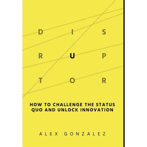Disruptor: How to Challenge the Status Quo and Unlock Innovation