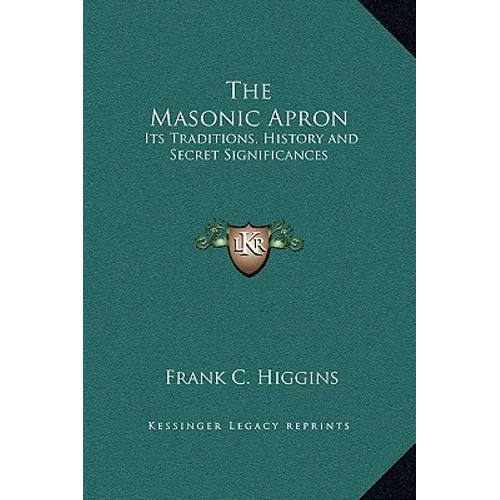 The Masonic Apron: Its Traditions, History and Secret Significances