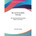The Art Of Acrobatic Dancing: The Only Descriptive Acrobatic Book In The World