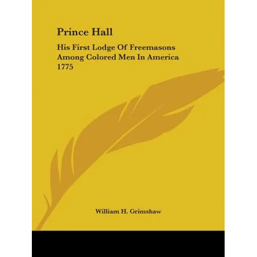 Prince Hall: His First Lodge Of Freemasons Among Colored Men In America 1775
