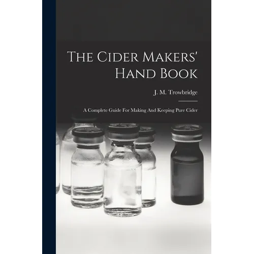 The Cider Makers' Hand Book: A Complete Guide For Making And Keeping Pure Cider